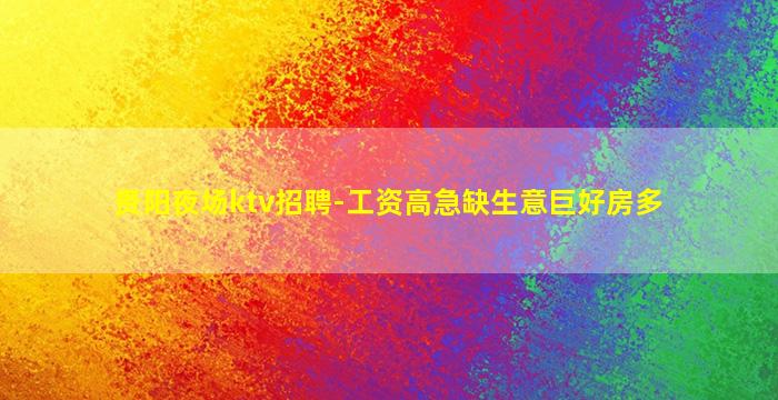 贵阳夜场ktv招聘-工资高急缺生意巨好房多